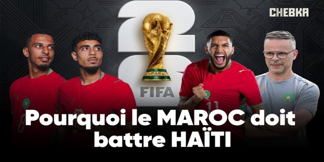 Maroc vs Haïti : Pourquoi les Lions doivent gagner ? (CHEBKA)